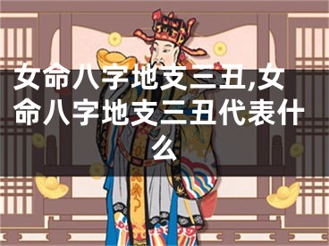 女命八字地支三丑,女命八字地支三丑代表什么
