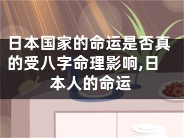 日本国家的命运是否真的受八字命理影响,日本人的命运