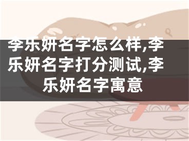 李乐妍名字怎么样,李乐妍名字打分测试,李乐妍名字寓意