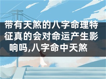 带有天煞的八字命理特征真的会对命运产生影响吗,八字命中天煞