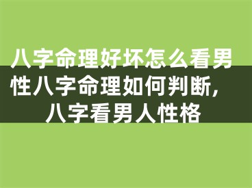 八字命理好坏怎么看男性八字命理如何判断,八字看男人性格