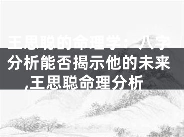 王思聪的命理学：八字分析能否揭示他的未来,王思聪命理分析