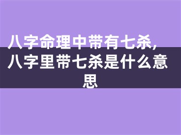 八字命理中带有七杀,八字里带七杀是什么意思