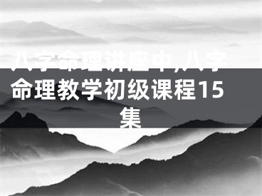 八字命理讲座中,八字命理教学初级课程15集