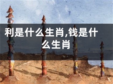 利是什么生肖,钱是什么生肖