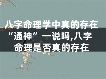 八字命理学中真的存在“通神”一说吗,八字命理是否真的存在