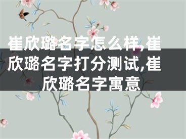 崔欣璐名字怎么样,崔欣璐名字打分测试,崔欣璐名字寓意