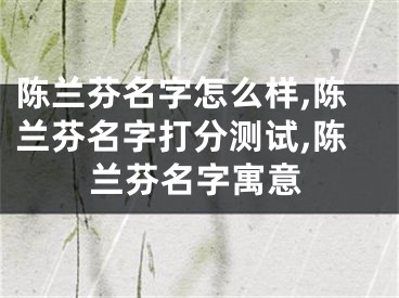 陈兰芬名字怎么样,陈兰芬名字打分测试,陈兰芬名字寓意