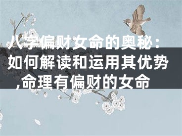 八字偏财女命的奥秘：如何解读和运用其优势,命理有偏财的女命