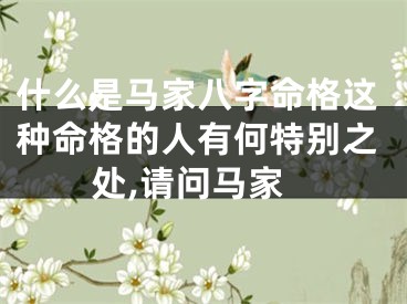 什么是马家八字命格这种命格的人有何特别之处,请问马家