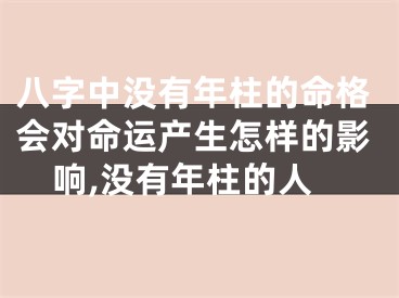 八字中没有年柱的命格会对命运产生怎样的影响,没有年柱的人