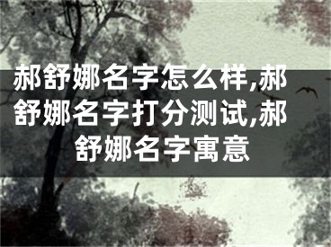 郝舒娜名字怎么样,郝舒娜名字打分测试,郝舒娜名字寓意