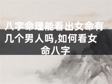 八字命理能看出女命有几个男人吗,如何看女命八字
