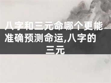 八字和三元命哪个更能准确预测命运,八字的三元