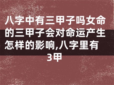 八字中有三甲子吗女命的三甲子会对命运产生怎样的影响,八字里有3甲