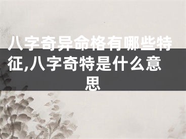 八字奇异命格有哪些特征,八字奇特是什么意思