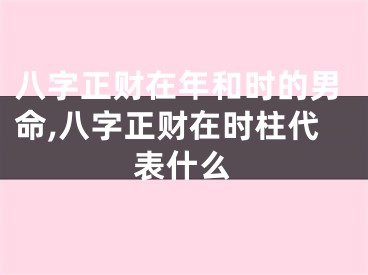 八字正财在年和时的男命,八字正财在时柱代表什么