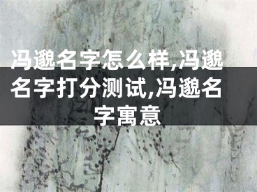 冯邈名字怎么样,冯邈名字打分测试,冯邈名字寓意