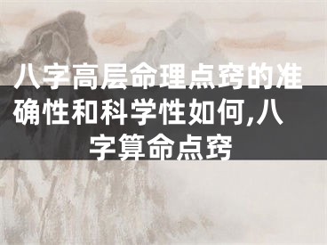八字高层命理点窍的准确性和科学性如何,八字算命点窍