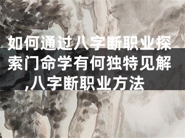 如何通过八字断职业探索门命学有何独特见解,八字断职业方法