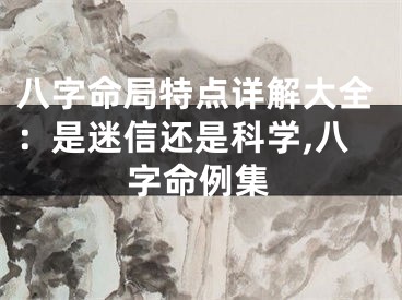 八字命局特点详解大全：是迷信还是科学,八字命例集