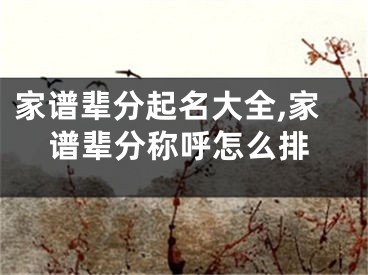 家谱辈分起名大全,家谱辈分称呼怎么排