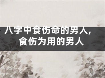 八字中食伤命的男人,食伤为用的男人