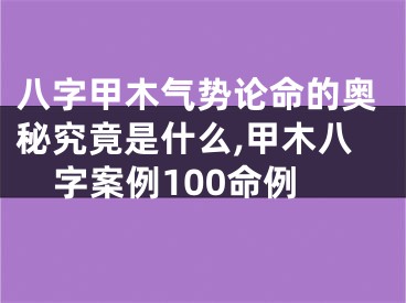 八字甲木气势论命的奥秘究竟是什么,甲木八字案例100命例
