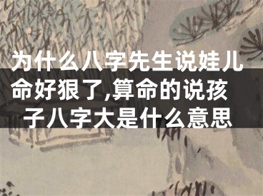 为什么八字先生说娃儿命好狠了,算命的说孩子八字大是什么意思