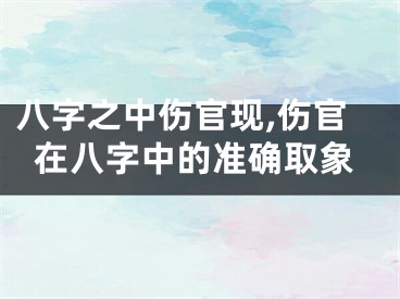 八字之中伤官现,伤官在八字中的准确取象
