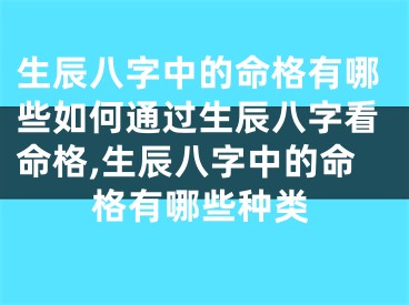 生辰八字中的命格有哪些如何通过生辰八字看命格,生辰八字中的命格有哪些种类