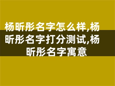 杨昕彤名字怎么样,杨昕彤名字打分测试,杨昕彤名字寓意