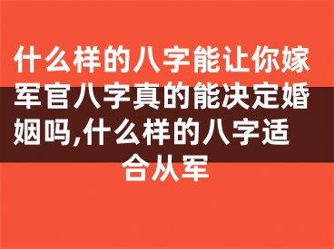 什么样的八字能让你嫁军官八字真的能决定婚姻吗,什么样的八字适合从军