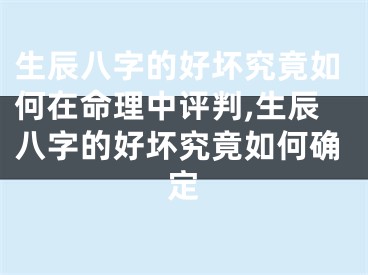 生辰八字的好坏究竟如何在命理中评判,生辰八字的好坏究竟如何确定