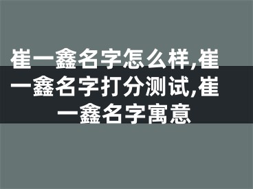 崔一鑫名字怎么样,崔一鑫名字打分测试,崔一鑫名字寓意