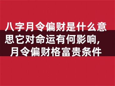 八字月令偏财是什么意思它对命运有何影响,月令偏财格富贵条件