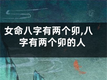 女命八字有两个卯,八字有两个卯的人