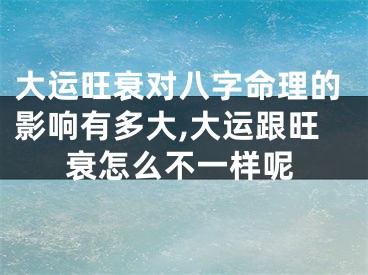 大运旺衰对八字命理的影响有多大,大运跟旺衰怎么不一样呢