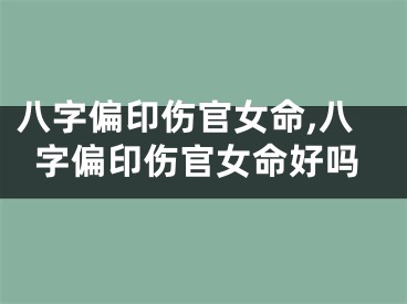 八字偏印伤官女命,八字偏印伤官女命好吗