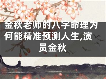 金秋老师的八字命理为何能精准预测人生,演员金秋
