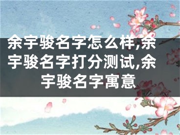 余宇骏名字怎么样,余宇骏名字打分测试,余宇骏名字寓意