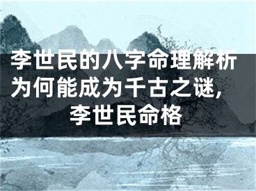 李世民的八字命理解析为何能成为千古之谜,李世民命格