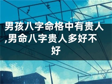 男孩八字命格中有贵人,男命八字贵人多好不好