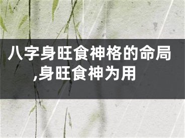 八字身旺食神格的命局,身旺食神为用