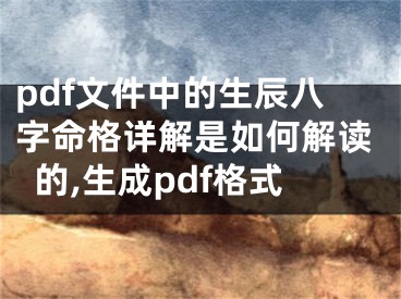 pdf文件中的生辰八字命格详解是如何解读的,生成pdf格式