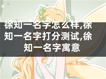 徐知一名字怎么样,徐知一名字打分测试,徐知一名字寓意