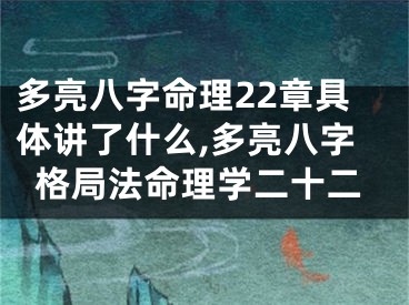 多亮八字命理22章具体讲了什么,多亮八字格局法命理学二十二