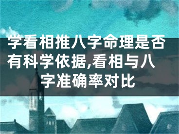 学看相推八字命理是否有科学依据,看相与八字准确率对比