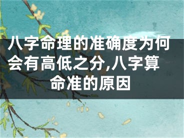 八字命理的准确度为何会有高低之分,八字算命准的原因