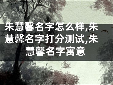 朱慧馨名字怎么样,朱慧馨名字打分测试,朱慧馨名字寓意
